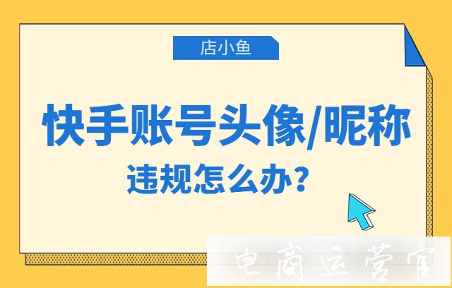 快手賬號(hào)頭像和昵稱(chēng)違規(guī)怎么辦?如何避免快手賬號(hào)基本資料違規(guī)